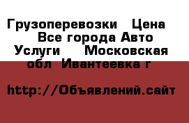 Грузоперевозки › Цена ­ 1 - Все города Авто » Услуги   . Московская обл.,Ивантеевка г.